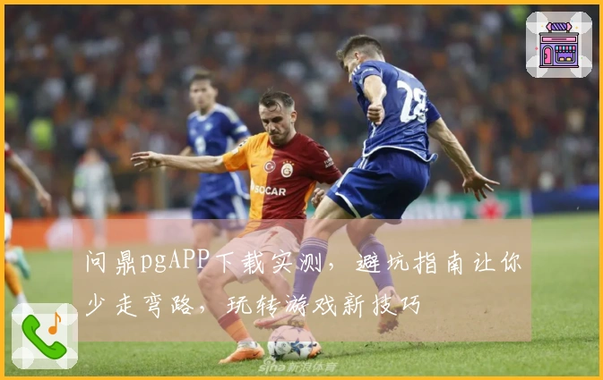 问鼎pgAPP下载实测，避坑指南让你少走弯路，玩转游戏新技巧