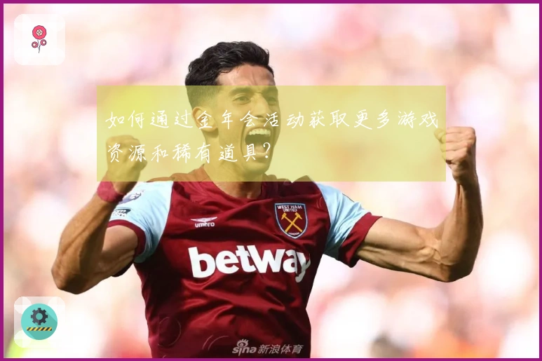 如何通过金年会活动获取更多游戏资源和稀有道具？