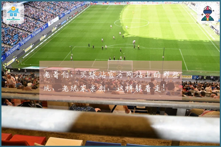 老哥们，买球站官方网站上的那些坑，老玩家亲测，这样躲着走！