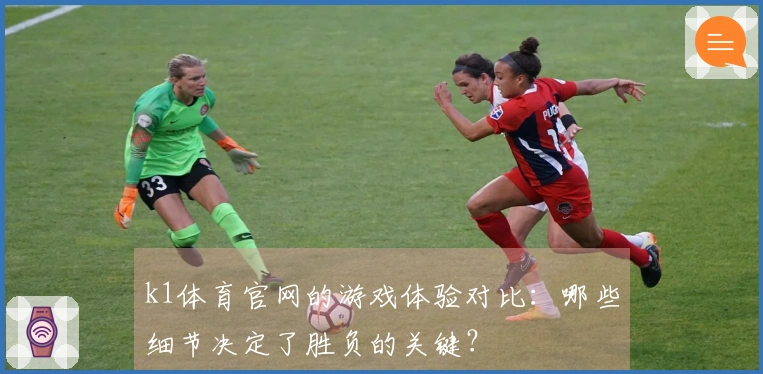 k1体育官网的游戏体验对比：哪些细节决定了胜负的关键？