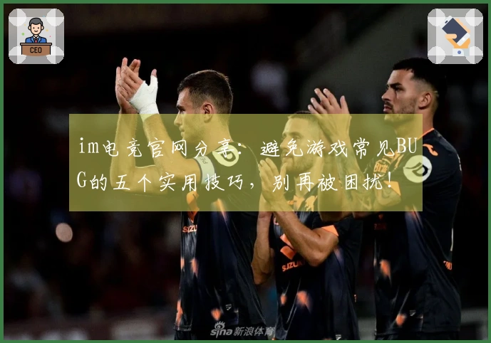 im电竞官网分享：避免游戏常见BUG的五个实用技巧，别再被困扰！