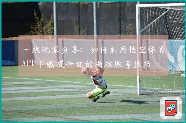 一线玩家分享：如何利用悟空体育APP下载提升你的游戏胜率技巧