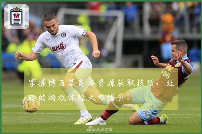 掌握博万装备与资源获取技巧，让你的游戏体验大幅提升！