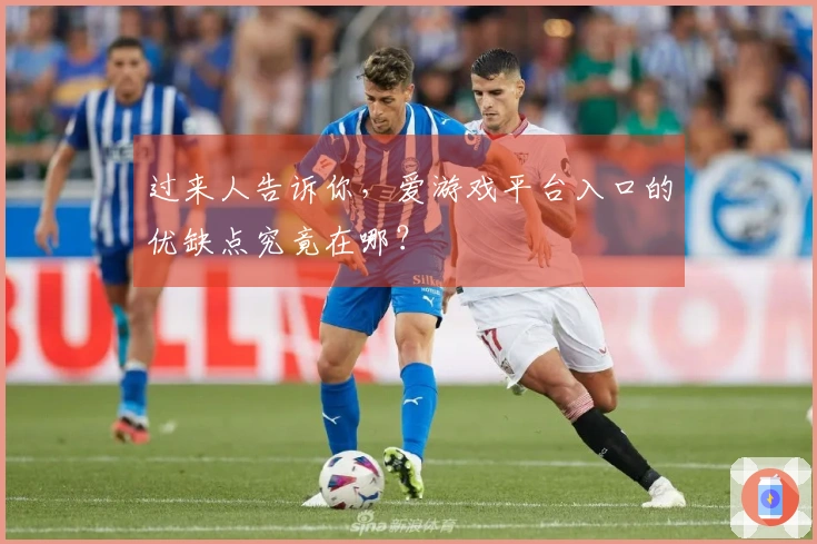 过来人告诉你，爱游戏平台入口的优缺点究竟在哪？