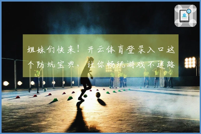 姐妹们快来！开云体育登录入口这个防坑宝典，让你畅玩游戏不迷路，赶紧马克！