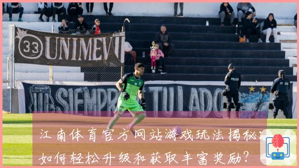 江南体育官方网站游戏玩法揭秘：如何轻松升级和获取丰富奖励？