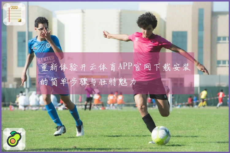重新体验开云体育APP官网下载安装的简单步骤与独特魅力